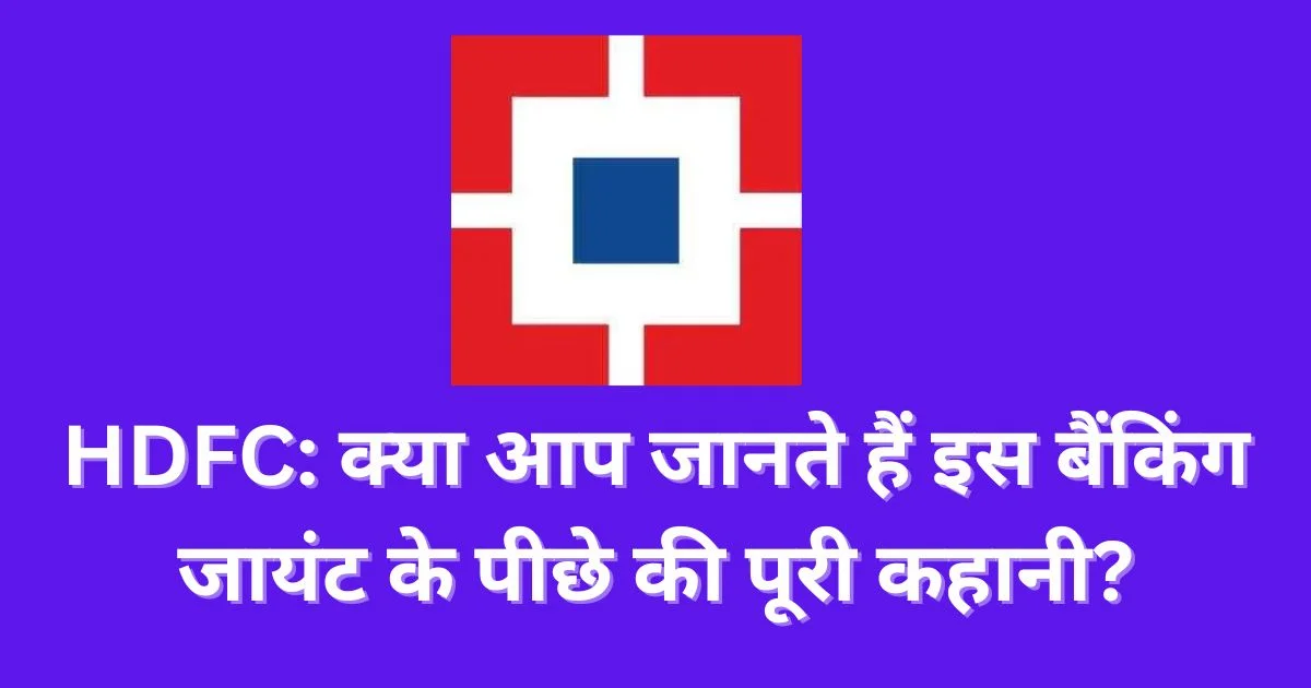 HDFC: क्या आप जानते हैं इस बैंकिंग जायंट के पीछे की पूरी कहानी?