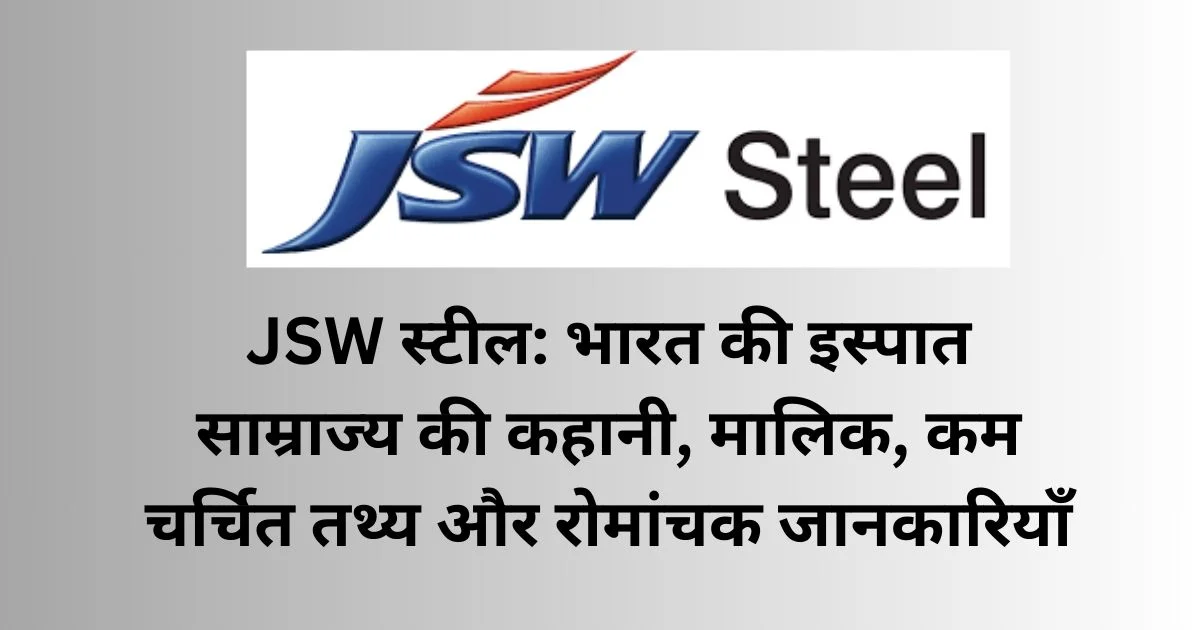 JSW स्टील: भारत की इस्पात साम्राज्य की कहानी, मालिक, कम चर्चित तथ्य और रोमांचक जानकारियाँ